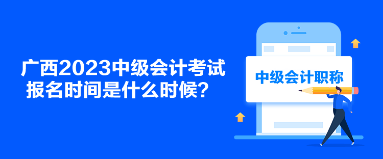 廣西2023中級(jí)會(huì)計(jì)考試報(bào)名時(shí)間是什么時(shí)候？