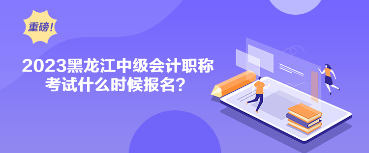 2023黑龍江中級(jí)會(huì)計(jì)職稱考試什么時(shí)候報(bào)名？