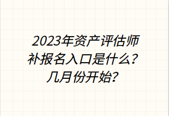 2023年資產(chǎn)評估師補(bǔ)報名入口是什么？幾月份開始？