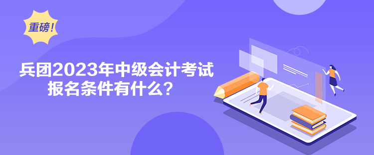 兵團(tuán)2023年中級會計考試報名條件有什么？