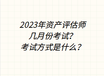 2023年資產(chǎn)評估師幾月份考試？考試方式是什么？