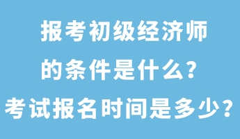 報考初級經(jīng)濟師的條件是什么？考試報名時間是多少？