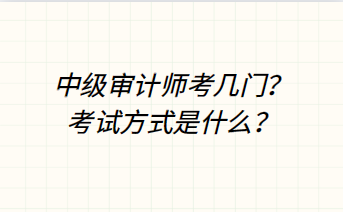 中級(jí)審計(jì)師考幾門？考試方式是什么？