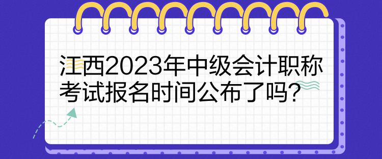 江西2023年中級會計(jì)職稱考試報(bào)名時(shí)間公布了嗎？