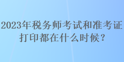 2023年稅務師考試和準考證打印都在什么時候？