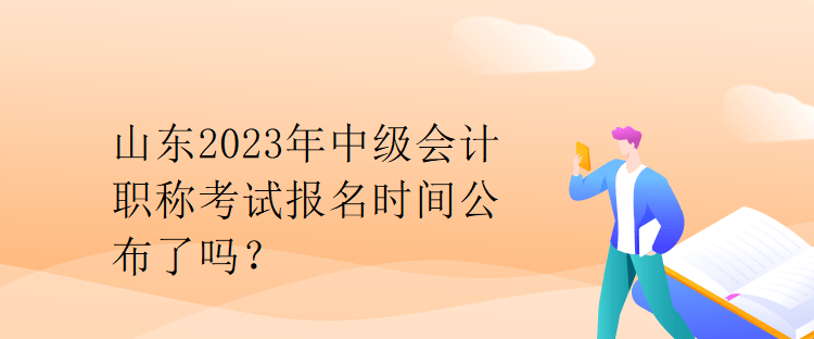 山東2023年中級會計職稱考試報名時間公布了嗎？