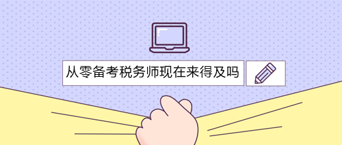 從零備考稅務(wù)師三科現(xiàn)在開始還來得及嗎？