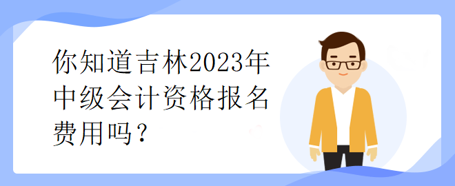 你知道吉林2023年中級會計資格報名費用嗎？