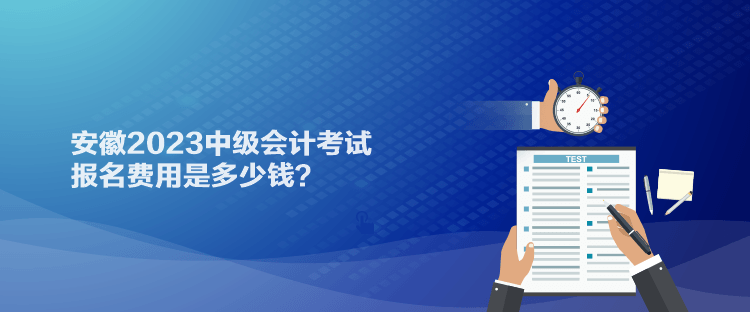 安徽2023中級(jí)會(huì)計(jì)考試報(bào)名費(fèi)用是多少錢(qián)？