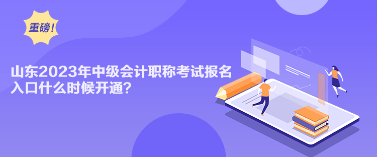 山東2023年中級(jí)會(huì)計(jì)職稱考試報(bào)名入口什么時(shí)候開通？