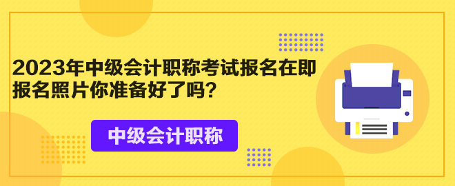 2023年中級會計職稱考試報名在即 報名照片你準備好了嗎？