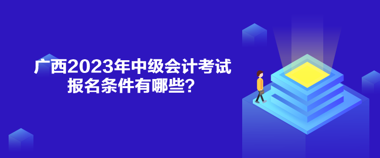 廣西2023年中級(jí)會(huì)計(jì)考試報(bào)名條件有哪些？