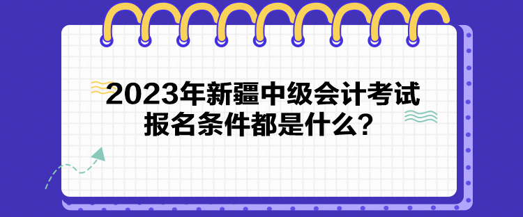 2023年新疆中級會計(jì)考試報(bào)名條件都是什么？