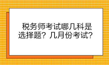 稅務(wù)師考試哪幾科是選擇題？幾月份考試？