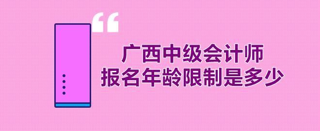 廣西中級會計(jì)師報(bào)名年齡限制多少