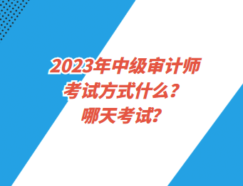 2023年中級(jí)審計(jì)師考試方式什么？哪天考試？