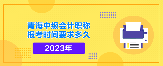 青海中級會計(jì)職稱報(bào)考時(shí)間要求多久