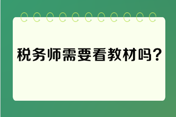 稅務(wù)師需要看教材嗎？