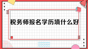 稅務(wù)師報(bào)名學(xué)歷填什么好？