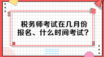 稅務(wù)師考試在幾月份報(bào)名、什么時(shí)間考試呢？