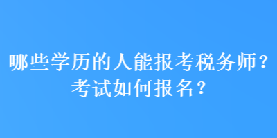 哪些學(xué)歷的人能報(bào)考稅務(wù)師？考試如何報(bào)名？