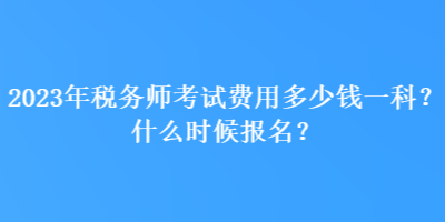 2023年稅務(wù)師考試費(fèi)用多少錢一科？什么時候報名？