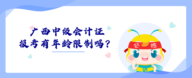 廣西中級會計證報考有年齡限制嗎？