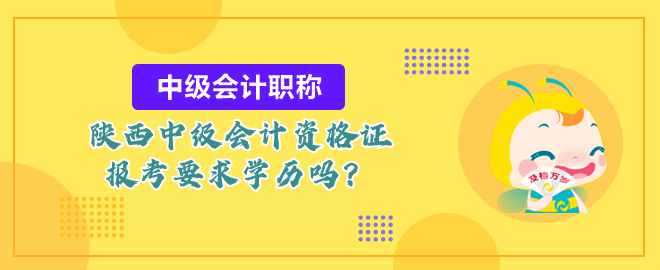 陜西中級(jí)會(huì)計(jì)資格證報(bào)考要求學(xué)歷嗎？