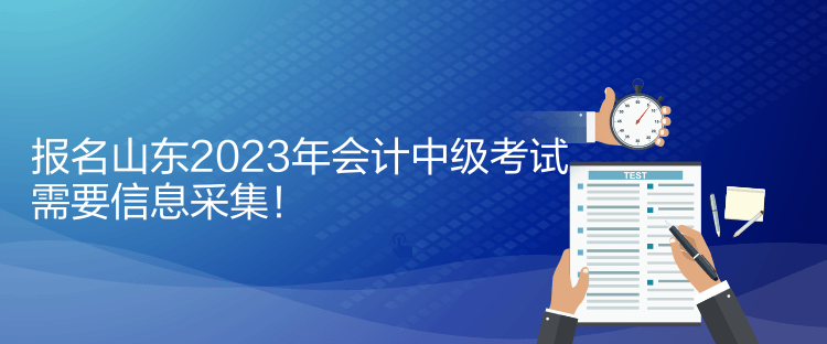 報(bào)名山東2023年會(huì)計(jì)中級(jí)考試需要信息采集！