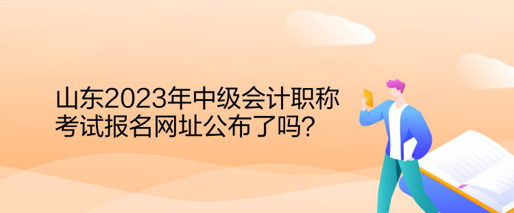 山東2023年中級(jí)會(huì)計(jì)職稱(chēng)考試報(bào)名網(wǎng)址公布了嗎？