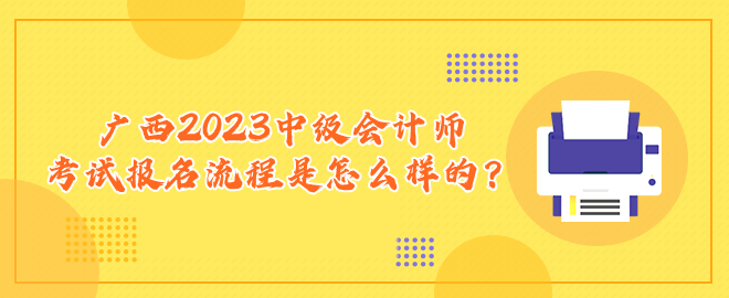 廣西2023中級會計師考試報名流程是怎么樣的？
