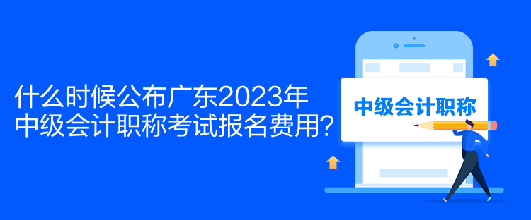 什么時(shí)候公布廣東2023年中級(jí)會(huì)計(jì)職稱考試報(bào)名費(fèi)用？