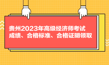貴州2023年高級(jí)經(jīng)濟(jì)師考試成績(jī)、合格標(biāo)準(zhǔn)、合格證明領(lǐng)取