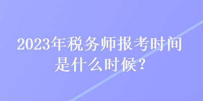 2023年稅務(wù)師報(bào)考時(shí)間是什么時(shí)候？