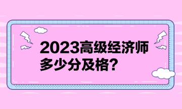 2023高級(jí)經(jīng)濟(jì)師多少分及格？