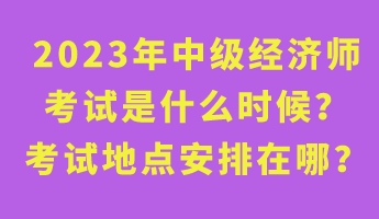 2023年中級(jí)經(jīng)濟(jì)師考試是什么時(shí)候？考試地點(diǎn)安排在哪？