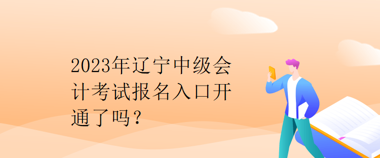 2023年遼寧中級會計考試報名入口開通了嗎？