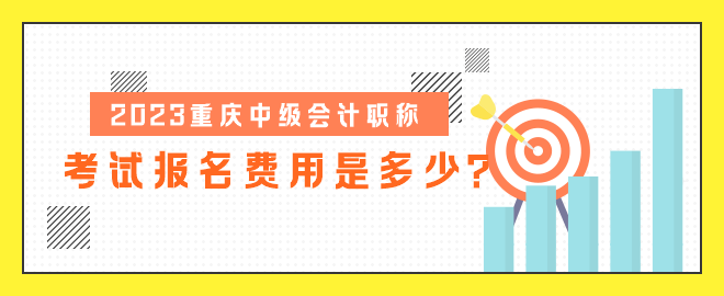2023重慶中級會計職稱考試報名費用是多少？