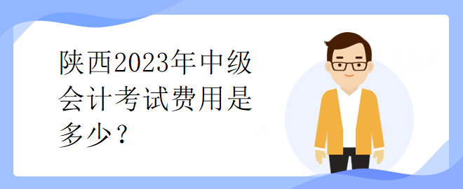 陜西2023年中級(jí)會(huì)計(jì)考試費(fèi)用是多少？