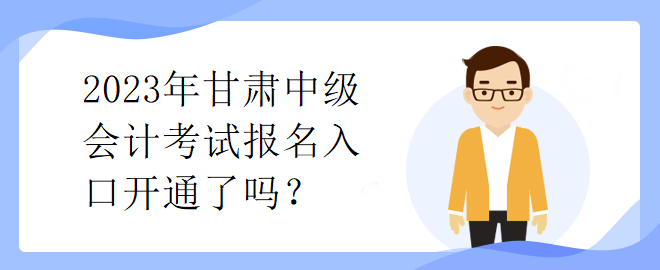 2023年甘肅中級(jí)會(huì)計(jì)考試報(bào)名入口開通了嗎？