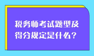 稅務(wù)師考試題型及得分規(guī)定是什么？
