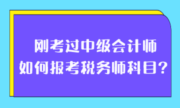 剛考過中級會計師如何報考稅務(wù)師科目？