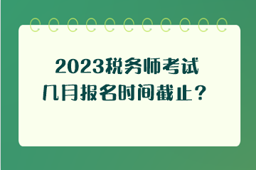 2023稅務(wù)師考試幾月報(bào)名時(shí)間截止？