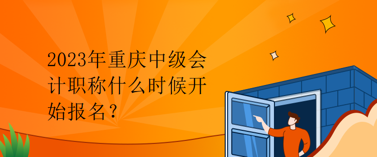 2023年重慶中級(jí)會(huì)計(jì)職稱什么時(shí)候開始報(bào)名？