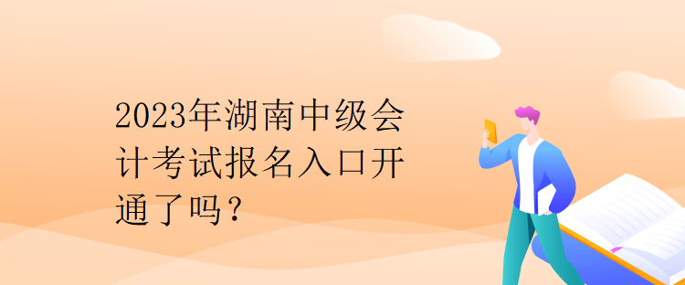 2023年湖南中級(jí)會(huì)計(jì)考試報(bào)名入口開(kāi)通了嗎？