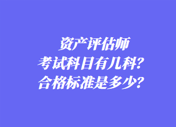 資產(chǎn)評(píng)估師考試科目有幾科？合格標(biāo)準(zhǔn)是多少？
