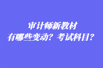 審計師新教材有哪些變動？考試科目？