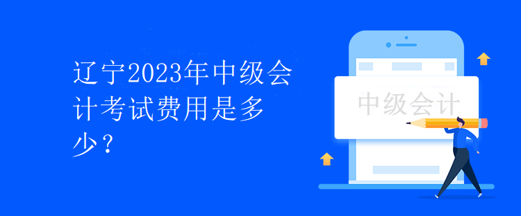 遼寧2023年中級會計考試費用是多少？