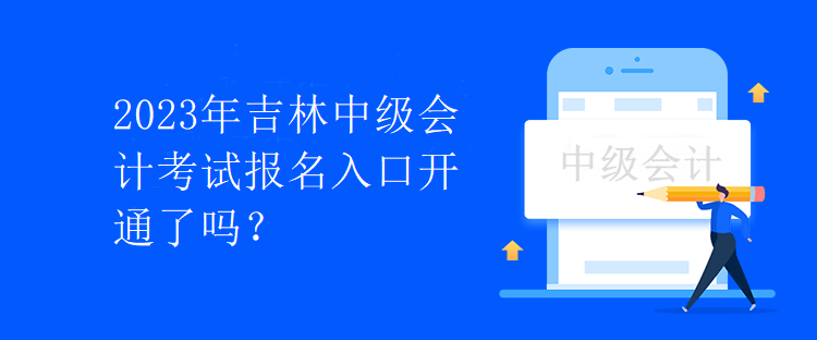 2023年吉林中級(jí)會(huì)計(jì)考試報(bào)名入口開通了嗎？