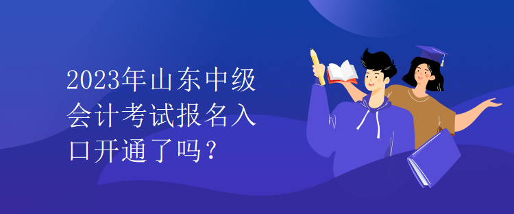 2023年山東中級(jí)會(huì)計(jì)考試報(bào)名入口開(kāi)通了嗎？